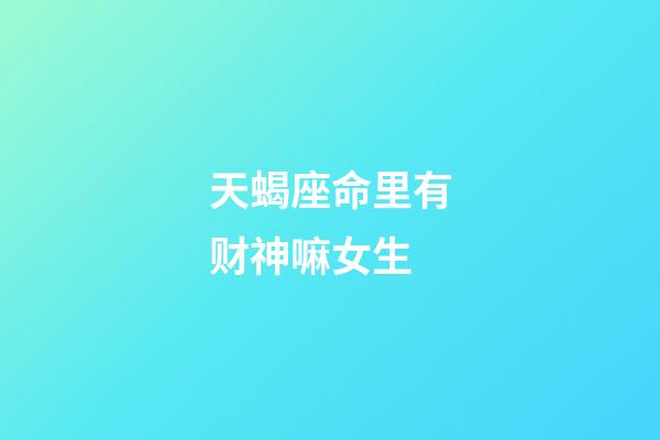 天蝎座命里有财神嘛女生-第1张-星座运势-玄机派