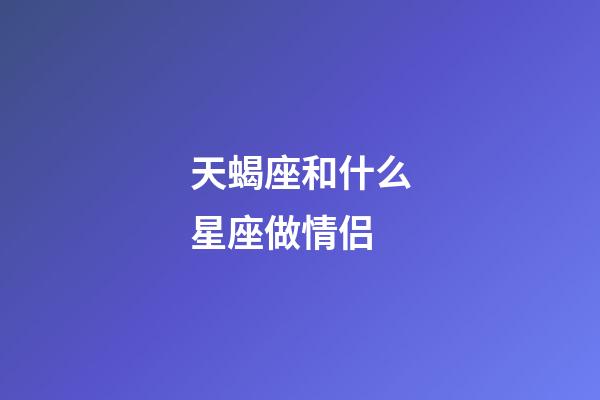 天蝎座和什么星座做情侣-第1张-星座运势-玄机派