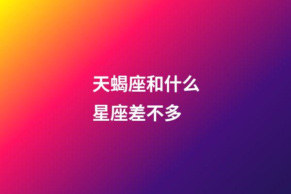 天蝎座和什么星座差不多-第1张-星座运势-玄机派