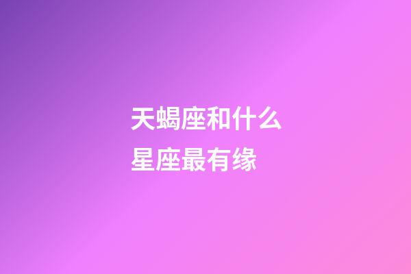 天蝎座和什么星座最有缘-第1张-星座运势-玄机派