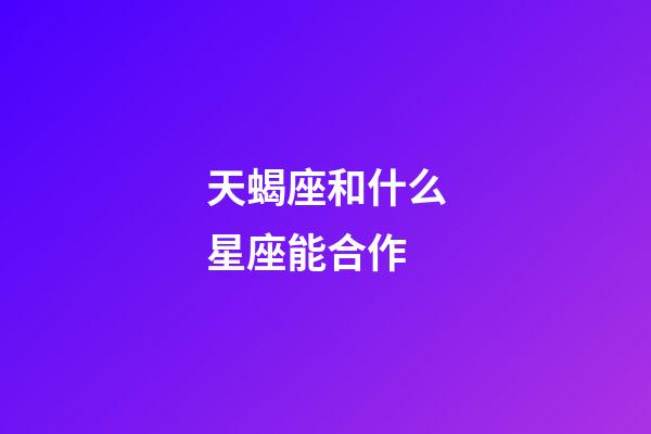 天蝎座和什么星座能合作-第1张-星座运势-玄机派