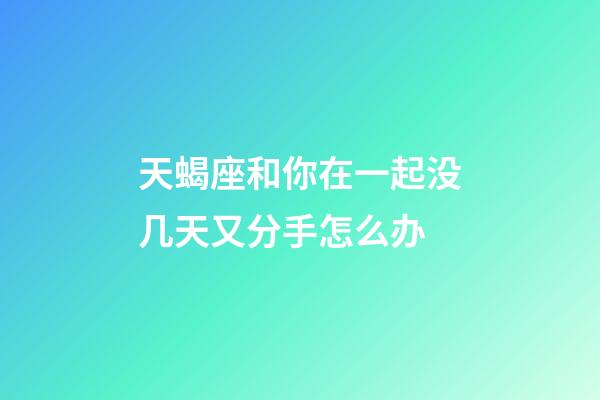 天蝎座和你在一起没几天又分手怎么办-第1张-星座运势-玄机派