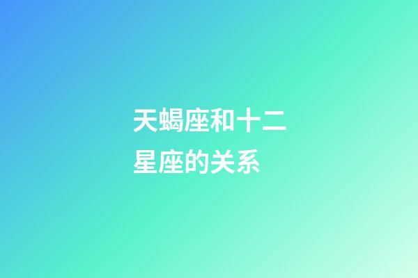 天蝎座和十二星座的关系-第1张-星座运势-玄机派