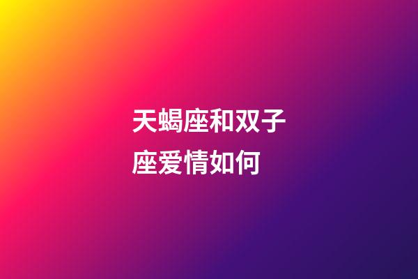 天蝎座和双子座爱情如何-第1张-星座运势-玄机派