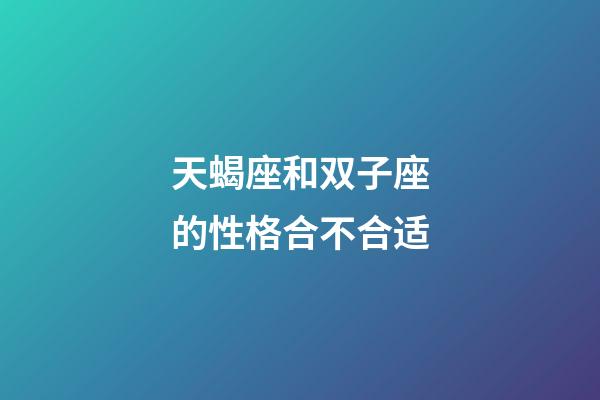 天蝎座和双子座的性格合不合适-第1张-星座运势-玄机派