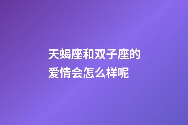 天蝎座和双子座的爱情会怎么样呢-第1张-星座运势-玄机派
