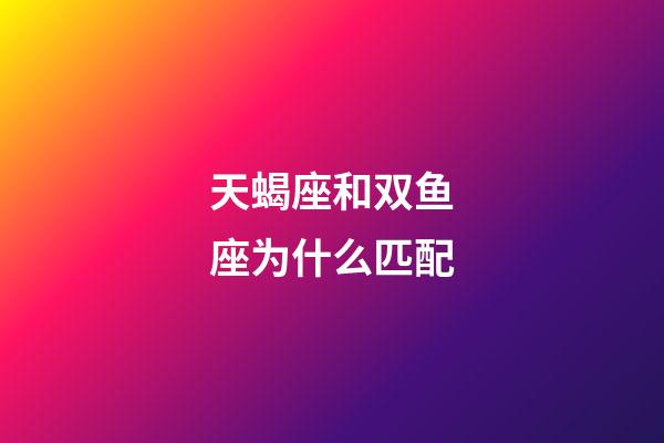 天蝎座和双鱼座为什么匹配-第1张-星座运势-玄机派