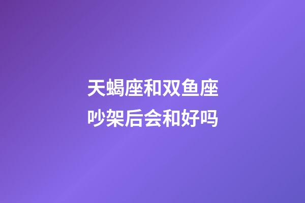 天蝎座和双鱼座吵架后会和好吗-第1张-星座运势-玄机派