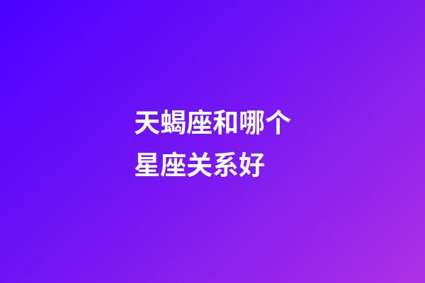 天蝎座和哪个星座关系好-第1张-星座运势-玄机派