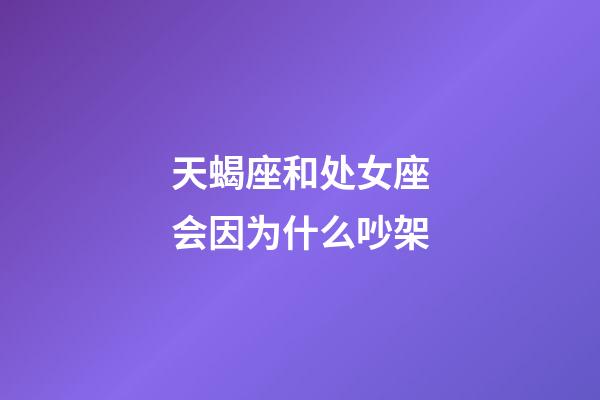 天蝎座和处女座会因为什么吵架-第1张-星座运势-玄机派