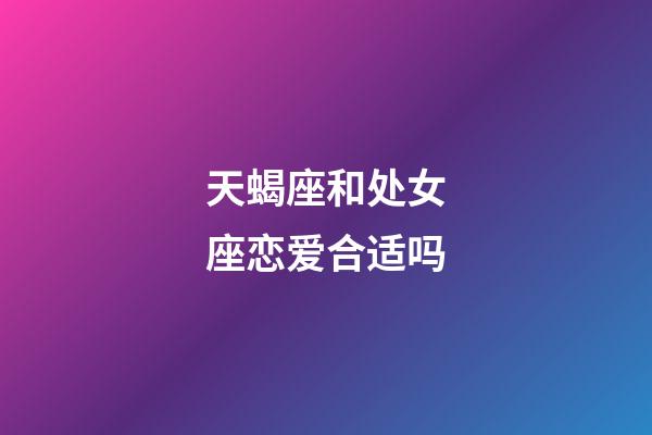 天蝎座和处女座恋爱合适吗-第1张-星座运势-玄机派