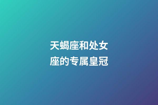 天蝎座和处女座的专属皇冠-第1张-星座运势-玄机派