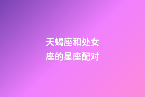 天蝎座和处女座的星座配对-第1张-星座运势-玄机派