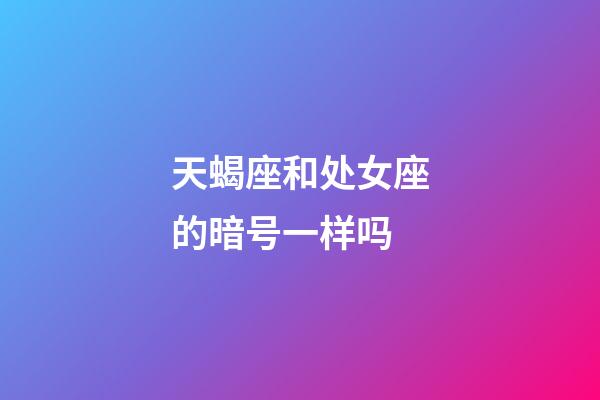 天蝎座和处女座的暗号一样吗-第1张-星座运势-玄机派