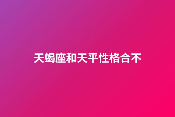 天蝎座和天平性格合不-第1张-星座运势-玄机派