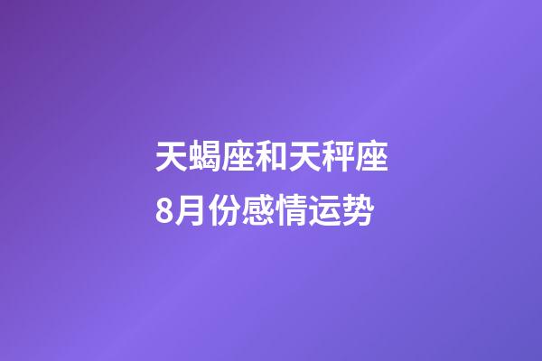 天蝎座和天秤座8月份感情运势-第1张-星座运势-玄机派