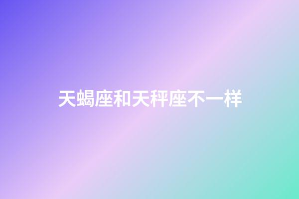 天蝎座和天秤座不一样-第1张-星座运势-玄机派