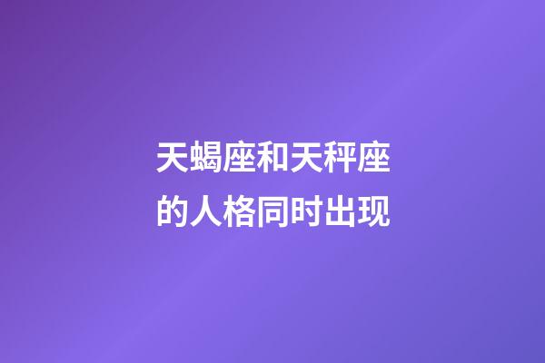 天蝎座和天秤座的人格同时出现-第1张-星座运势-玄机派