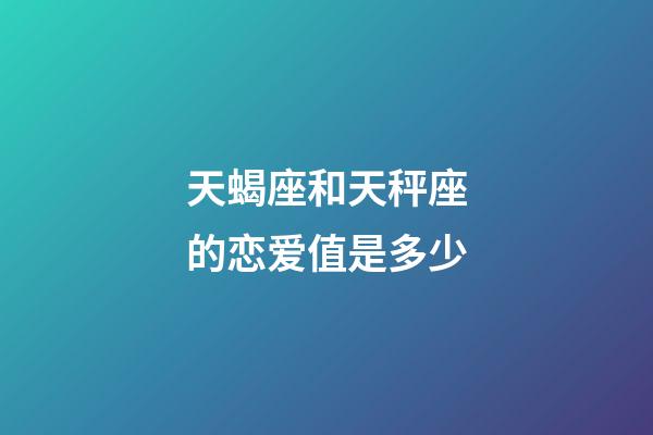 天蝎座和天秤座的恋爱值是多少-第1张-星座运势-玄机派