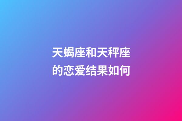 天蝎座和天秤座的恋爱结果如何-第1张-星座运势-玄机派