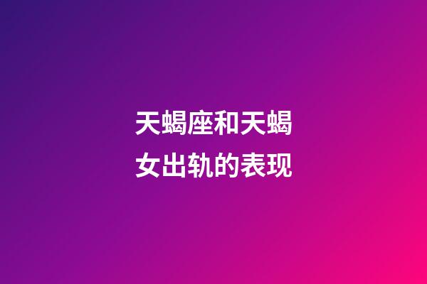 天蝎座和天蝎女出轨的表现-第1张-星座运势-玄机派