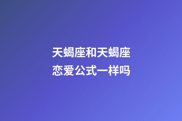 天蝎座和天蝎座恋爱公式一样吗-第1张-星座运势-玄机派