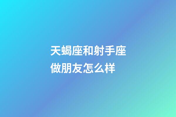 天蝎座和射手座做朋友怎么样-第1张-星座运势-玄机派