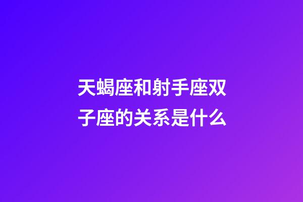 天蝎座和射手座双子座的关系是什么-第1张-星座运势-玄机派