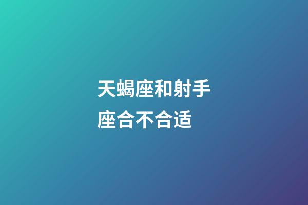 天蝎座和射手座合不合适-第1张-星座运势-玄机派