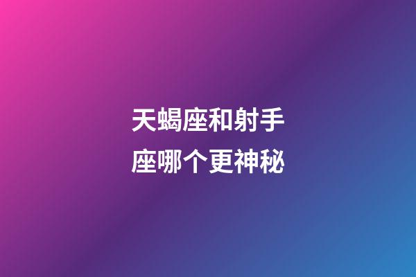 天蝎座和射手座哪个更神秘-第1张-星座运势-玄机派