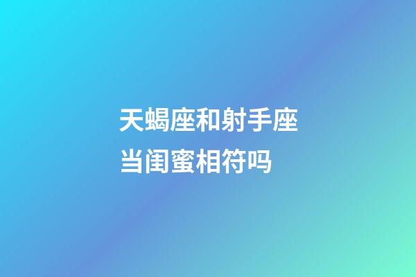 天蝎座和射手座当闺蜜相符吗-第1张-星座运势-玄机派