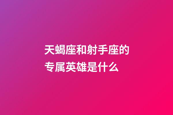 天蝎座和射手座的专属英雄是什么-第1张-星座运势-玄机派