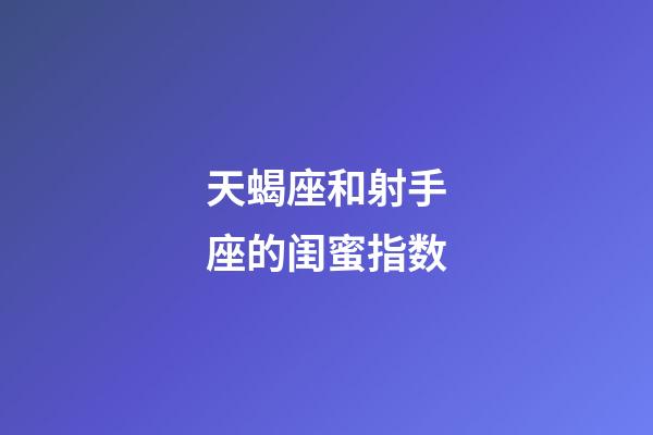 天蝎座和射手座的闺蜜指数-第1张-星座运势-玄机派