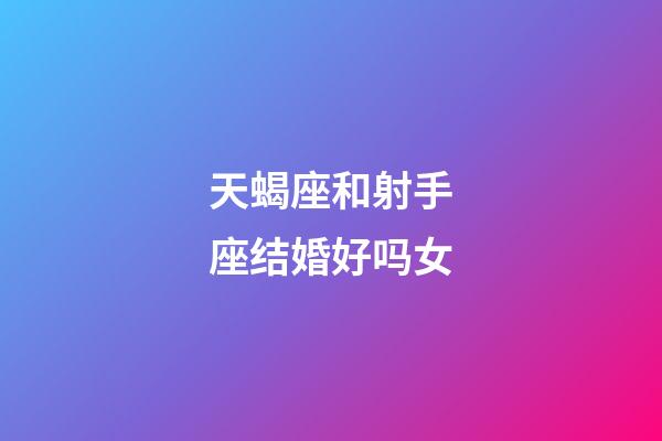 天蝎座和射手座结婚好吗女-第1张-星座运势-玄机派