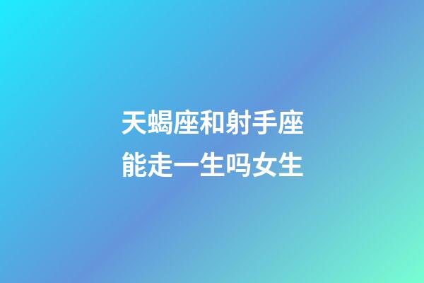 天蝎座和射手座能走一生吗女生-第1张-星座运势-玄机派