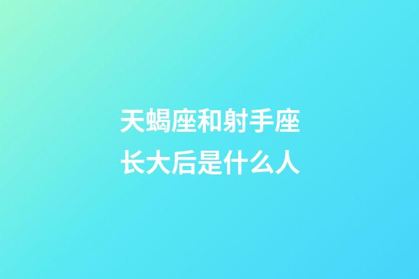 天蝎座和射手座长大后是什么人-第1张-星座运势-玄机派