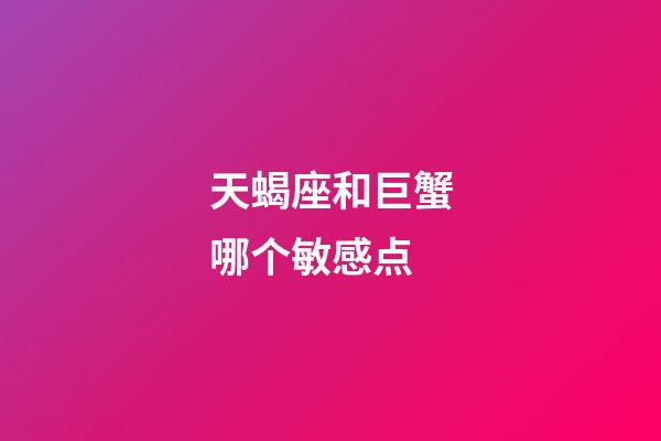 天蝎座和巨蟹哪个敏感点-第1张-星座运势-玄机派