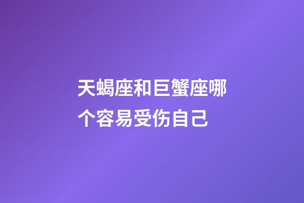 天蝎座和巨蟹座哪个容易受伤自己-第1张-星座运势-玄机派