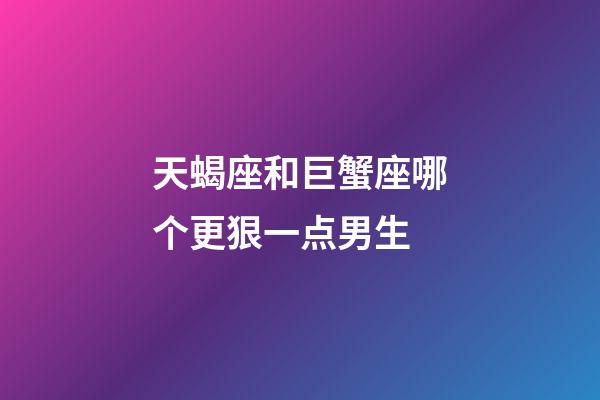 天蝎座和巨蟹座哪个更狠一点男生-第1张-星座运势-玄机派