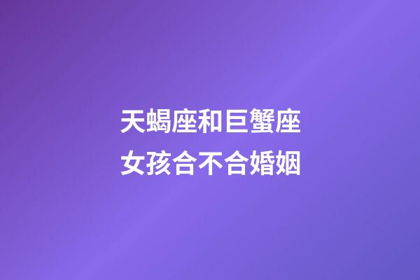 天蝎座和巨蟹座女孩合不合婚姻-第1张-星座运势-玄机派