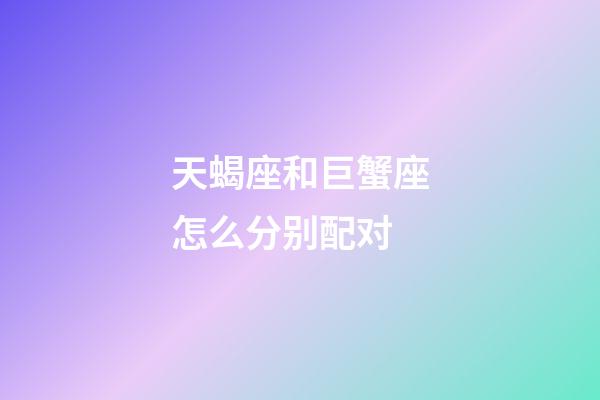 天蝎座和巨蟹座怎么分别配对-第1张-星座运势-玄机派