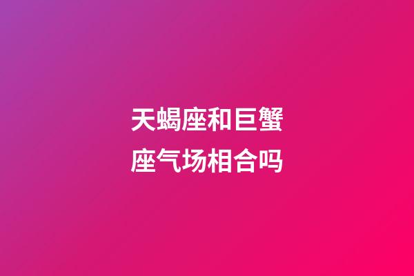 天蝎座和巨蟹座气场相合吗-第1张-星座运势-玄机派