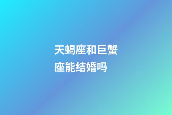 天蝎座和巨蟹座能结婚吗-第1张-星座运势-玄机派