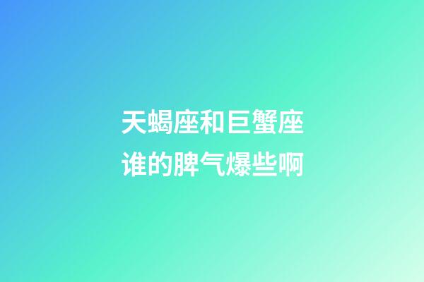 天蝎座和巨蟹座谁的脾气爆些啊-第1张-星座运势-玄机派