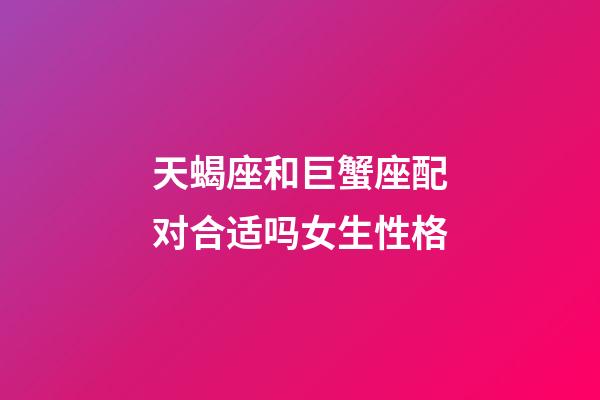 天蝎座和巨蟹座配对合适吗女生性格-第1张-星座运势-玄机派