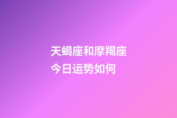 天蝎座和摩羯座今日运势如何-第1张-星座运势-玄机派