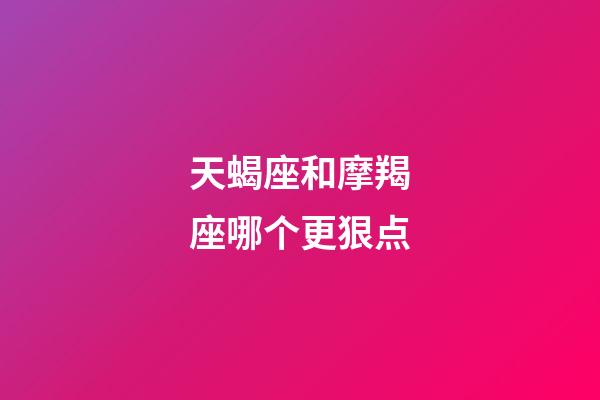 天蝎座和摩羯座哪个更狠点-第1张-星座运势-玄机派