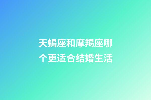 天蝎座和摩羯座哪个更适合结婚生活-第1张-星座运势-玄机派