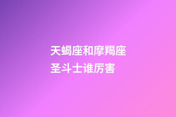 天蝎座和摩羯座圣斗士谁厉害-第1张-星座运势-玄机派