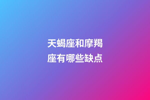 天蝎座和摩羯座有哪些缺点-第1张-星座运势-玄机派